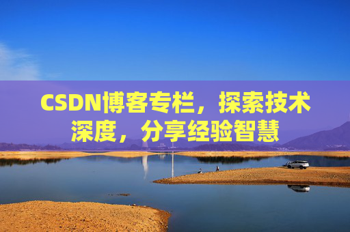 CSDN博客专栏，探索技术深度，分享经验智慧